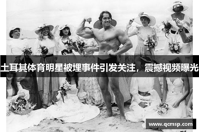 土耳其體育明星被埋事件引發(fā)關(guān)注，震撼視頻曝光